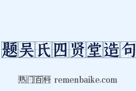 题吴氏四贤堂造句是什么意思的图片